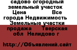 садово огородный земельный участок › Цена ­ 450 000 - Все города Недвижимость » Земельные участки продажа   . Тверская обл.,Нелидово г.